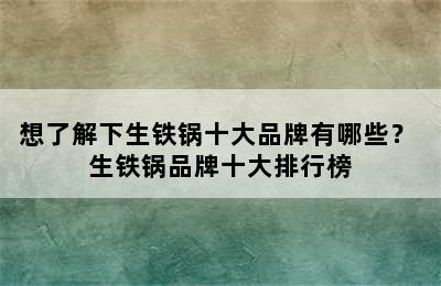 想了解下生铁锅十大品牌有哪些？ 生铁锅品牌十大排行榜